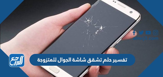 تفسير حلم تشقق شاشة الجوال للمتزوجة