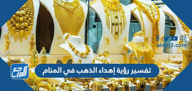 تفسير رؤية إهداء الذهب في المنام