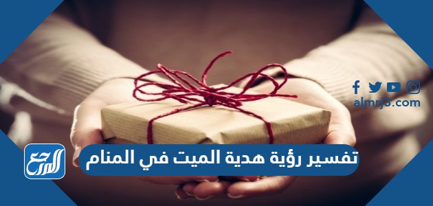 تفسير رؤية هدية الميت في المنام