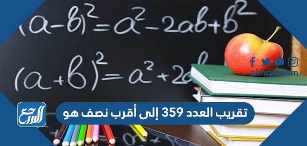 تقريب العدد ٣٥٩ إلى أقرب نصف هو