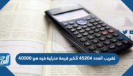 تقريب العدد ٤٥٢٠٤ لأكبر قيمة منزلية فيه هو ٤٠٠٠٠