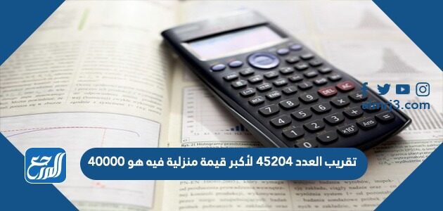 تقريب العدد ٤٥٢٠٤ لأكبر قيمة منزلية فيه هو ٤٠٠٠٠