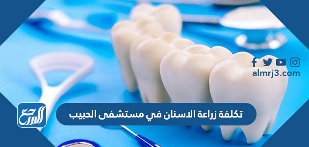 تكلفة زراعة الاسنان في مستشفى الحبيب