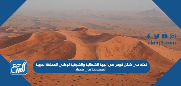 الشمالية المملكة صحراء شكل والشرقية على في قوس السعودية هي لوطني الجهة تمتد العربية لقياس المسافة