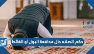 حكم الصلاه حال مدافعة البول أو الغائط