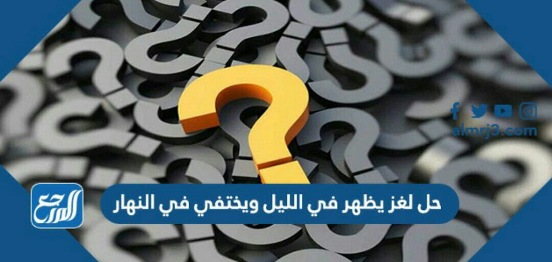 حل لغز يظهر في الليل ويختفي في النهار