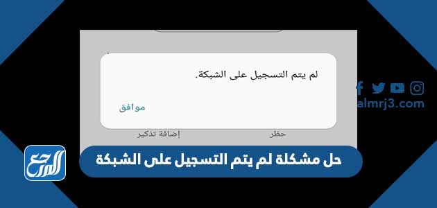 حل مشكلة لم يتم التسجيل على الشبكة
