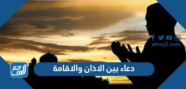 دعاء بين الاذان والاقامة