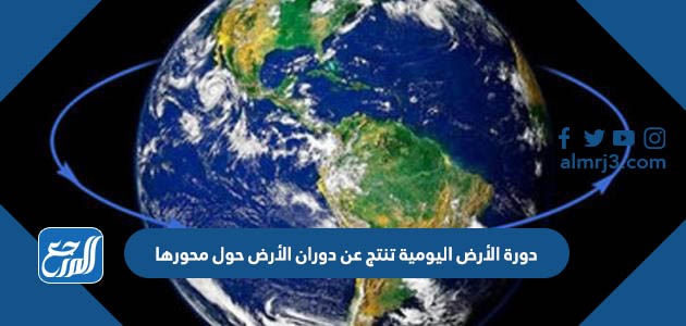 دورة الأرض اليومية تنتج عن دوران الأرض حول محورها