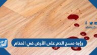 رؤية مسح الدم على الأرض في المنام
