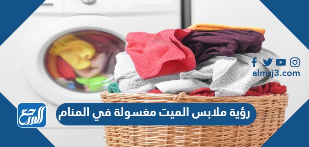 رؤية ملابس الميت مغسولة في المنام