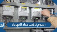 رسوم تركيب عداد الكهرباء في السعودية 2025
