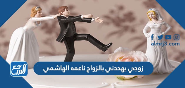 زوجي يهددني بالزواج ناعمه الهاشمي