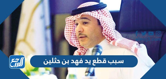 سبب قطع يد فهد بن حثلين