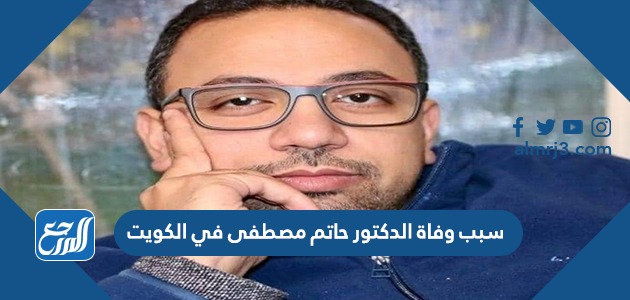 سبب وفاة الدكتور حاتم مصطفى في الكويت