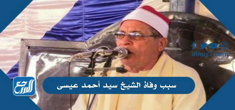 سبب وفاة الشيخ سيد أحمد عيسى