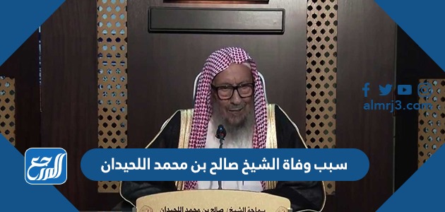 سبب وفاة الشيخ صالح بن محمد اللحيدان