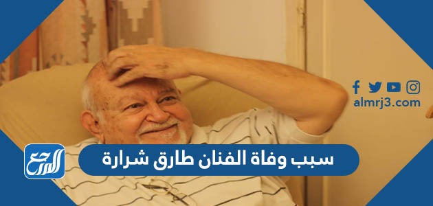 سبب وفاة الفنان طارق شرارة