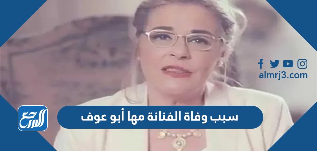 سبب وفاة الفنانة مها أبو عوف