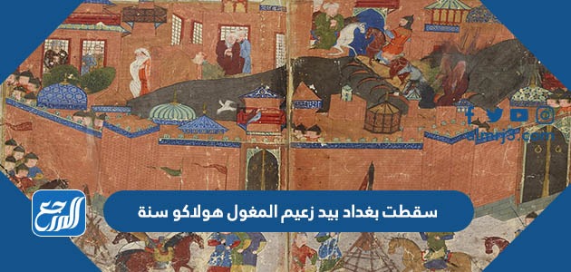 سقطت بغداد بيد زعيم المغول هولاكو سنة