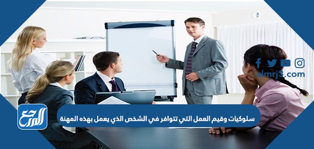 سلوكيات وقيم العمل التي تتوافر في الشخص الذي يعمل بهذه المهنة