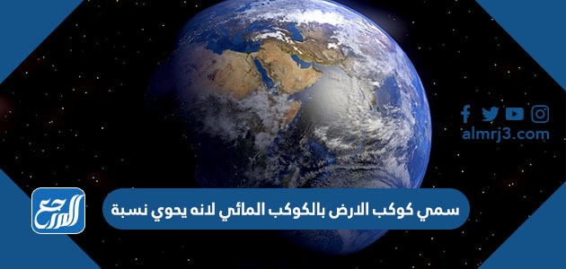 سمي كوكب الارض بالكوكب المائي لانه يحوي نسبة