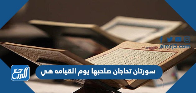 سورتان تحاجان صاحبها يوم القيامة هي