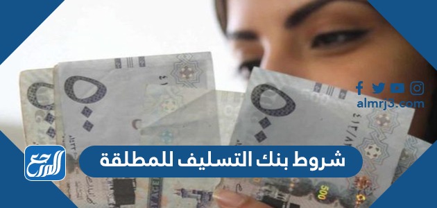 شروط بنك التسليف للمطلقة 1443