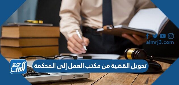 شروط تحويل القضية من مكتب العمل إلى المحكمة