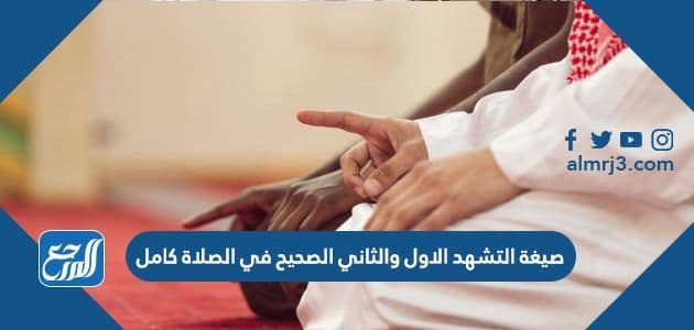 صيغة التشهد الاول والثاني الصحيح في الصلاة كامل