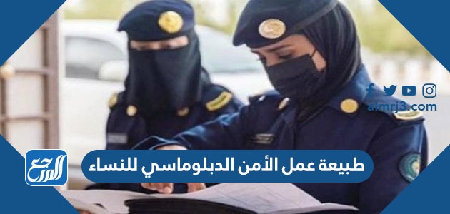 طبيعة عمل الأمن الدبلوماسي للنساء