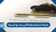طريقة استرجاع مبلغ التأمين بعد بيع السيارة