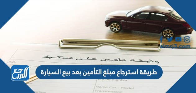 طريقة استرجاع مبلغ التأمين بعد بيع السيارة