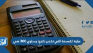 عبارة القسمة التي تقدير ناتجها يساوي ٣٠٠ هي