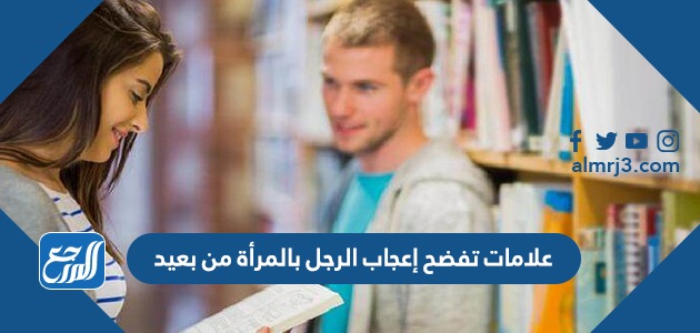 علامات تفضح إعجاب الرجل بالمرأة من بعيد