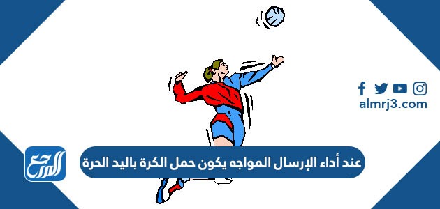 عند أداء الإرسال المواجه يكون حمل الكرة باليد الحرة