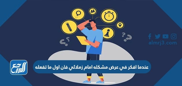 عندما افكر في عرض مشكله امام زملائي فان اول ما تفعله