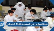 عودة المدارس في السعودية 1443 الابتدائي