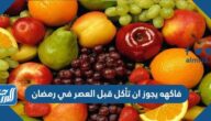 فاكهه يجوز ان تأكل قبل العصر في رمضان