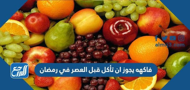 فاكهه يجوز ان تأكل قبل العصر في رمضان