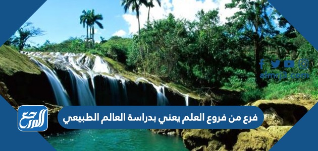 فرع من فروع العلم يعني بدراسة العالم الطبيعي