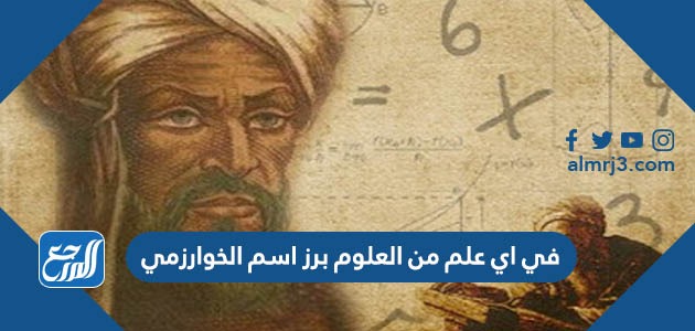 في اي علم من العلوم برز اسم الخوارزمي