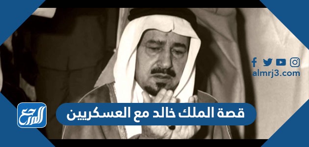 قصة الملك خالد مع العسكريين