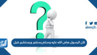 كان الرسول صلى الله عليه وسلم يستخير ويستشير قبل