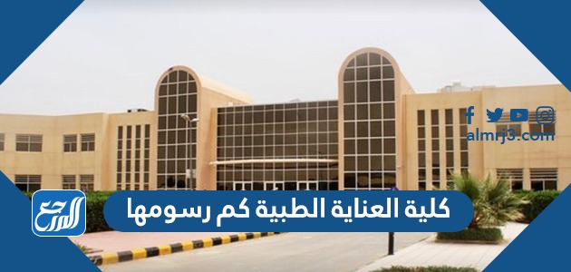 كلية العناية الطبية كم رسومها