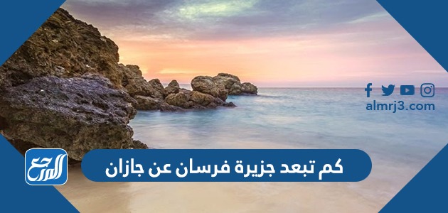 كم تبعد جزيرة فرسان عن جازان