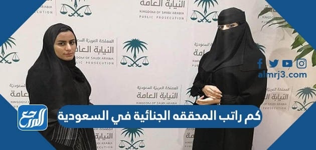 كم راتب المحققه الجنائية في السعودية