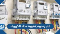كم رسوم تقوية عداد الكهرباء