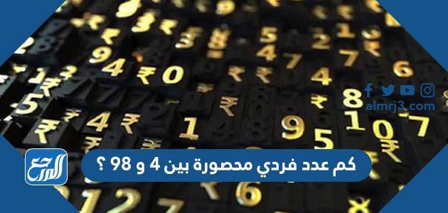 كم عدد فردي محصورة بين ٤ و ٩٨ ؟