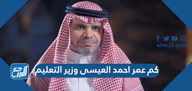 كم عمر احمد العيسى وزير التعليم
